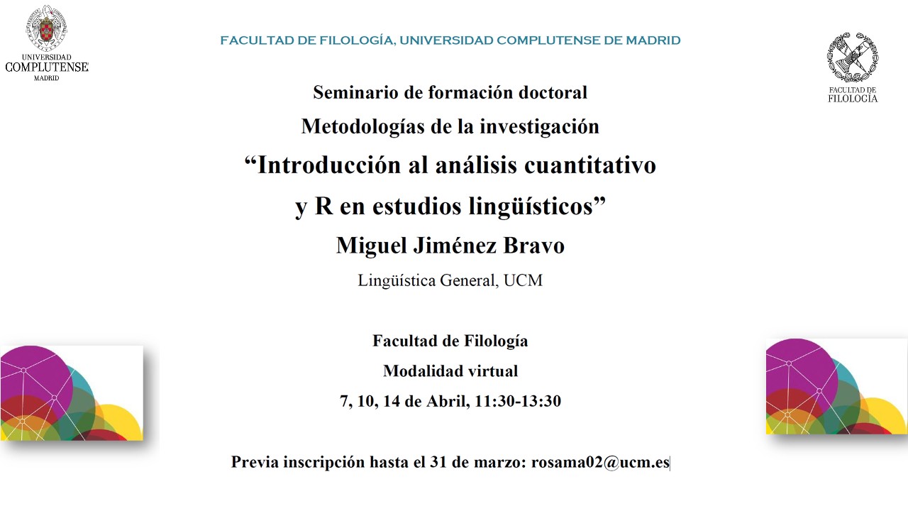 Seminario de formación doctoral Metodologías de la investigación “Introducción al análisis cuantitativo y R en estudios lingüísticos” Miguel Jiménez Bravo Lingüística General, UCM Facultad de Filología Modalidad virtual 7, 10, 14 de Abril, 