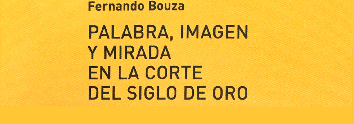 Nueva publicación del profesor Fernando Bouza, "Palabra, imagen y mirada en la corte del Siglo de Oro. Historia cultural de las prácticas orales y visuales de la nobleza", Madrid, Abada Editores, 2019.