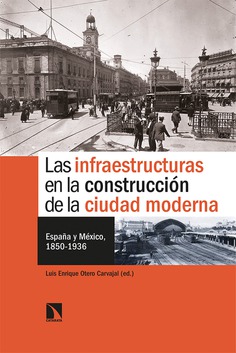 Ya a la venta en librerías Luis Enrique Otero Carvajal (ed.): Las infraestructuras en la construcción de la ciudad moderna. España y México,. 1850-1936, Madrid, Catarata, 2020
