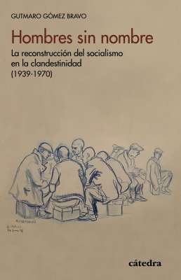 Hombres sin nombre: La reconstrucción del socialismo en la clandestinidad (1939-1970)